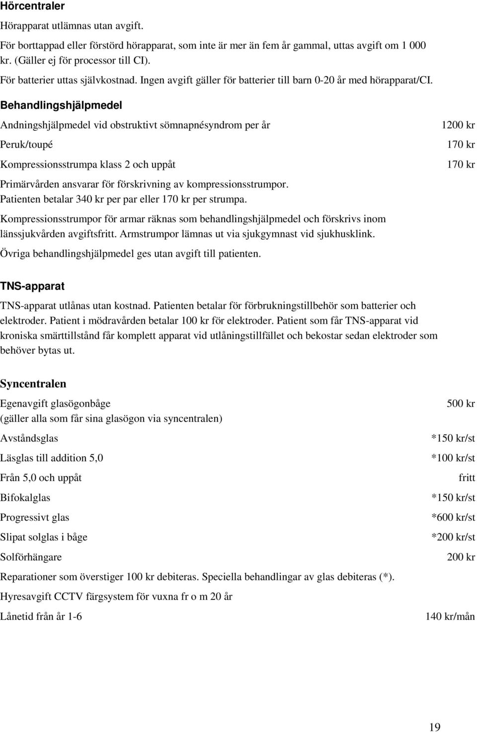 Behandlingshjälpmedel Andningshjälpmedel vid obstruktivt sömnapnésyndrom per år Peruk/toupé Kompressionsstrumpa klass 2 och uppåt Primärvården ansvarar för förskrivning av kompressionsstrumpor.