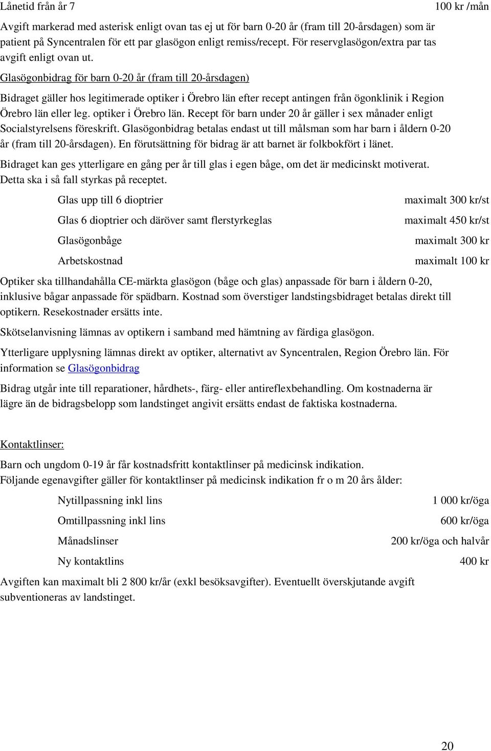 Glasögonbidrag för barn 0-20 år (fram till 20-årsdagen) Bidraget gäller hos legitimerade optiker i Örebro län efter recept antingen från ögonklinik i Region Örebro län eller leg. optiker i Örebro län. Recept för barn under 20 år gäller i sex månader enligt Socialstyrelsens föreskrift.