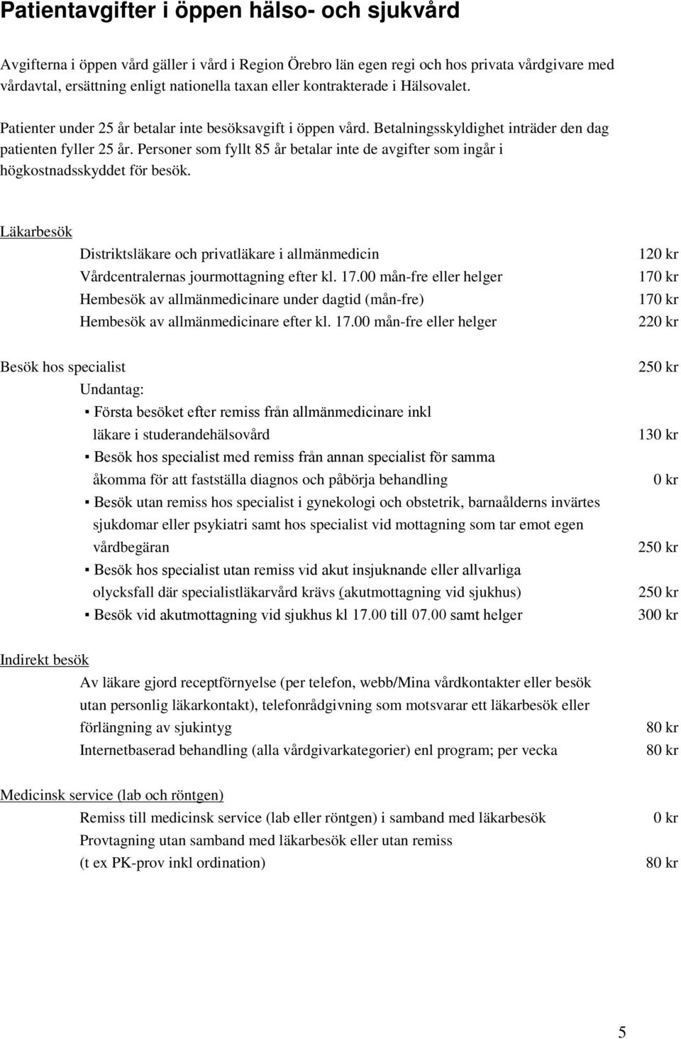 Personer som fyllt 85 år betalar inte de avgifter som ingår i högkostnadsskyddet för besök. Läkarbesök Distriktsläkare och privatläkare i allmänmedicin Vårdcentralernas jourmottagning efter kl. 17.