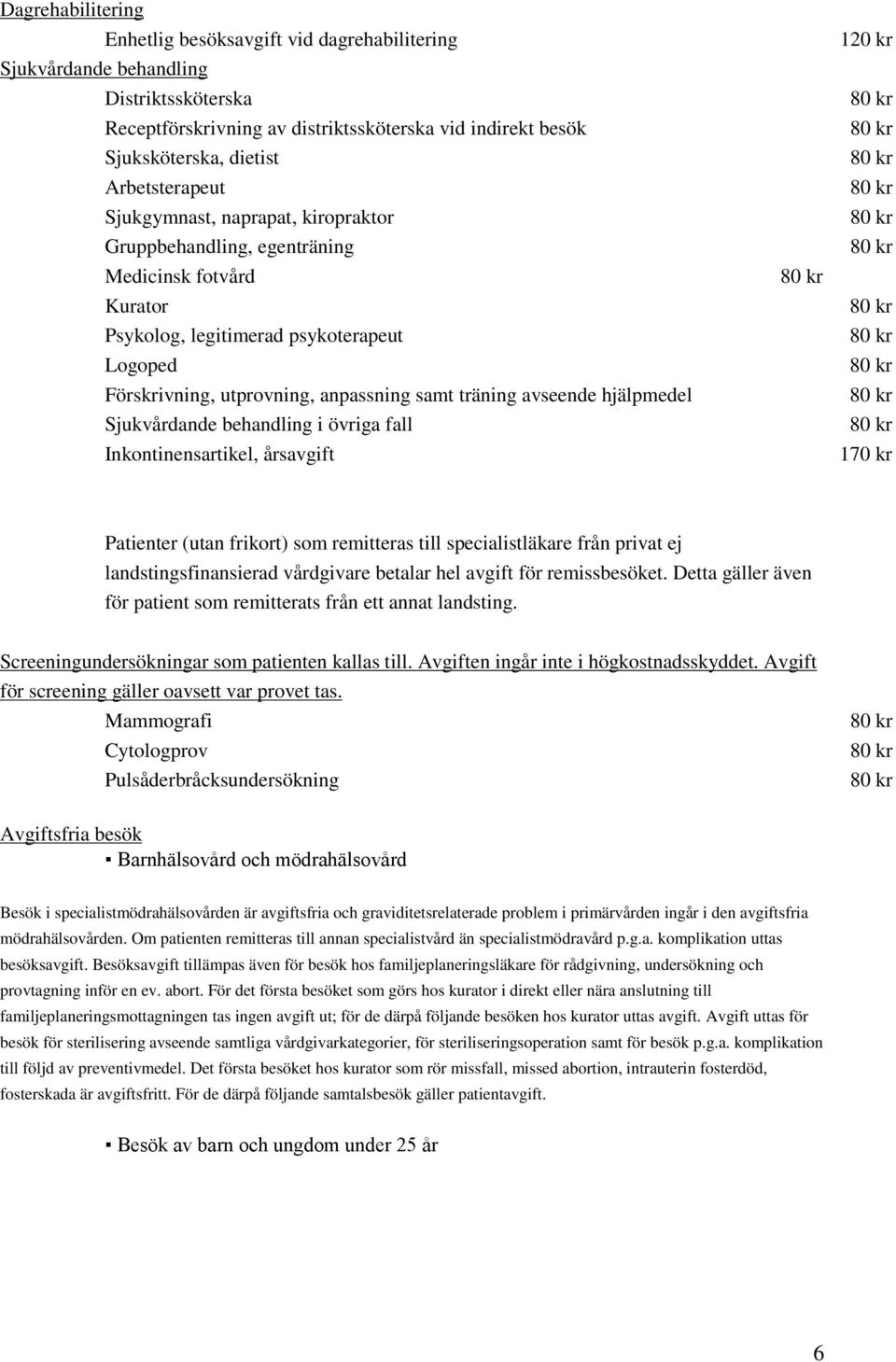 avseende hjälpmedel Sjukvårdande behandling i övriga fall Inkontinensartikel, årsavgift 80 kr 120 kr 80 kr 80 kr 80 kr 80 kr 80 kr 80 kr 80 kr 80 kr 80 kr 80 kr 80 kr 170 kr Patienter (utan frikort)