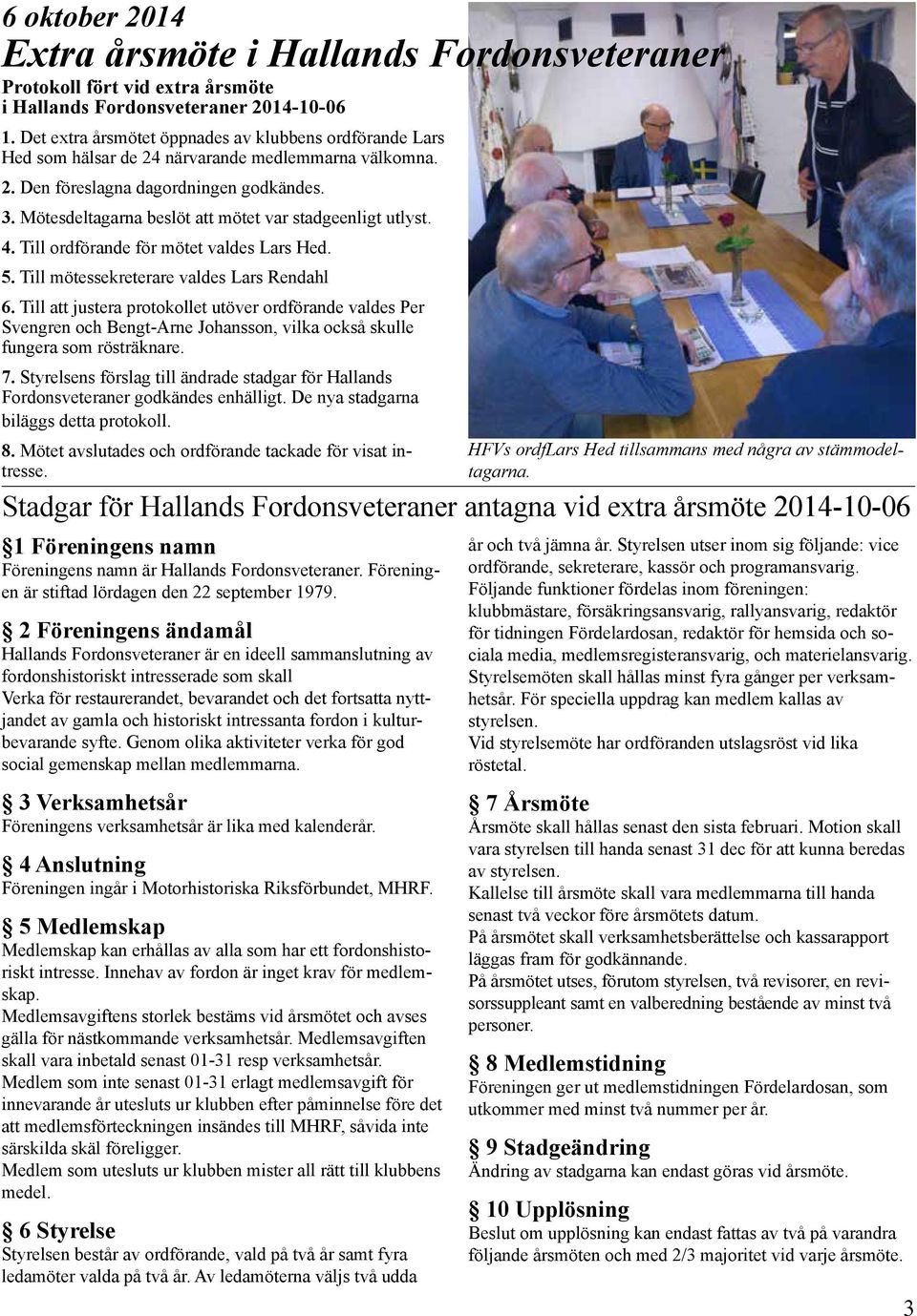 Mötesdeltagarna beslöt att mötet var stadgeenligt utlyst. 4. Till ordförande för mötet valdes Lars Hed. 5. Till mötessekreterare valdes Lars Rendahl 6.