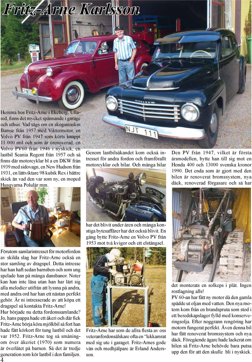 1957 och så finns där motorcyklar bl a en DKW från 1939 med sidovagn, en New Hudson från 1931, en lättviktare 98 kubik Rex i bättre skick än vad den var som ny, en moped Husqvarna Polulär mm.