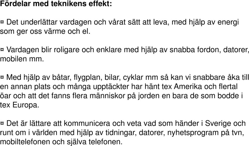 Med hjälp av båtar, flygplan, bilar, cyklar mm så kan vi snabbare åka till en annan plats och många upptäckter har hänt tex Amerika och flertal öar och