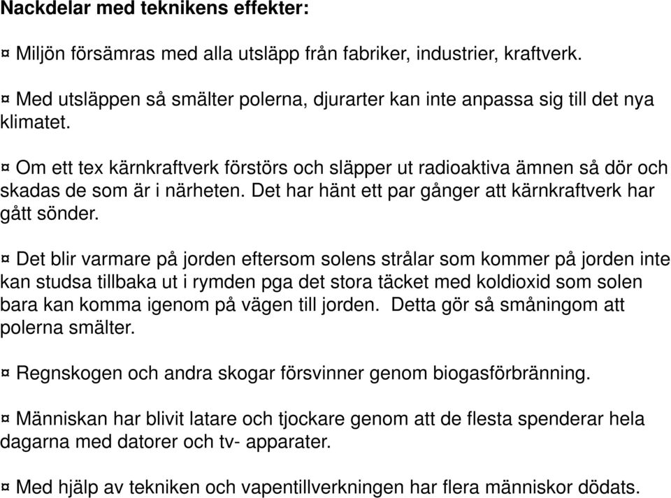 Det blir varmare på jorden eftersom solens strålar som kommer på jorden inte kan studsa tillbaka ut i rymden pga det stora täcket med koldioxid som solen bara kan komma igenom på vägen till jorden.