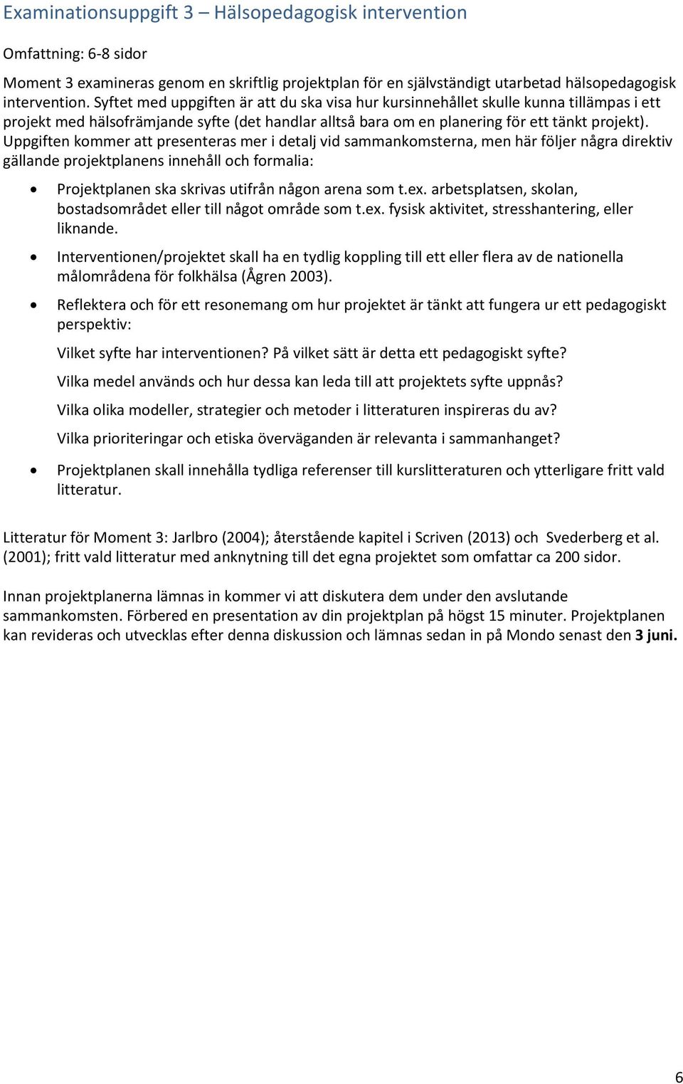 Uppgiften kommer att presenteras mer i detalj vid sammankomsterna, men här följer några direktiv gällande projektplanens innehåll och formalia: Projektplanen ska skrivas utifrån någon arena som t.ex.