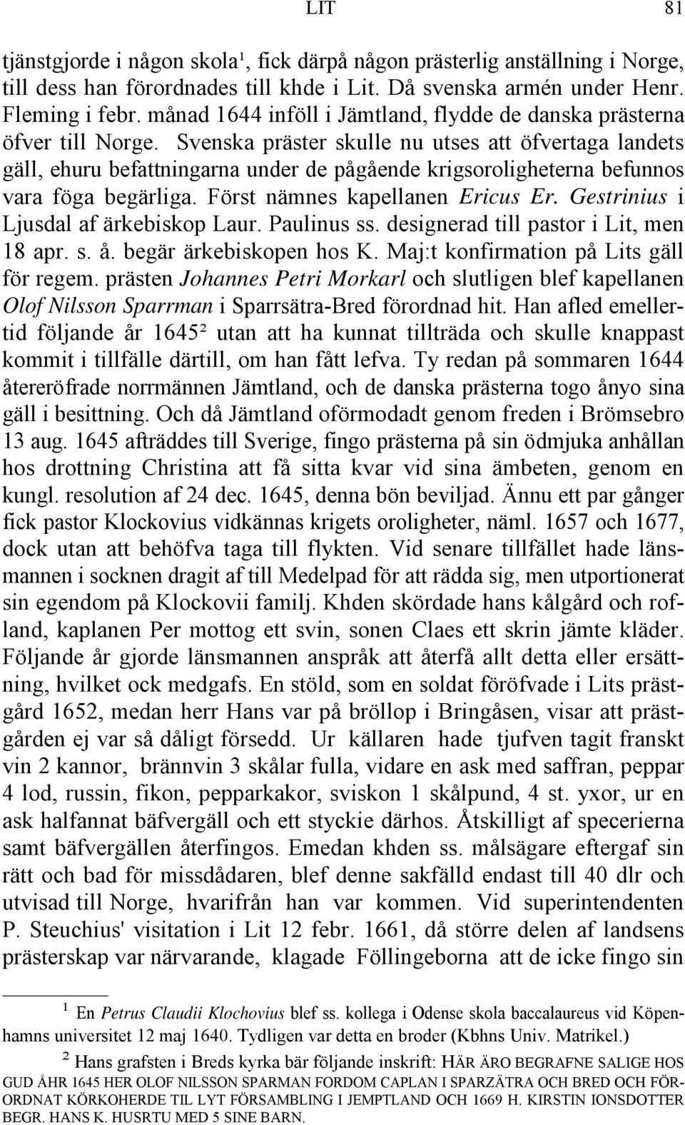 Svenska präster skulle nu utses att öfvertaga landets gäll, ehuru befattningarna under de pågående krigsoroligheterna befunnos vara föga begärliga. Först nämnes kapellanen Ericus Er.
