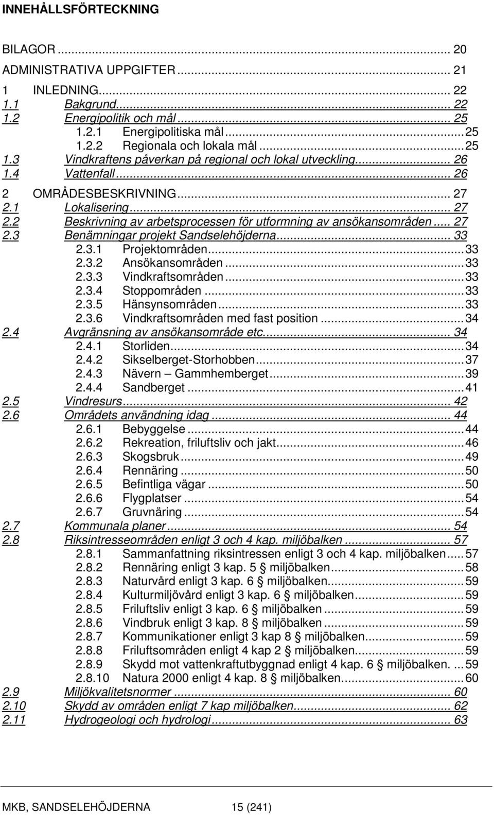 .. 27 2.3 Benämningar projekt Sandselehöjderna... 33 2.3.1 Projektområden... 33 2.3.2 Ansökansområden... 33 2.3.3 Vindkraftsområden... 33 2.3.4 Stoppområden... 33 2.3.5 Hänsynsområden... 33 2.3.6 Vindkraftsområden med fast position.