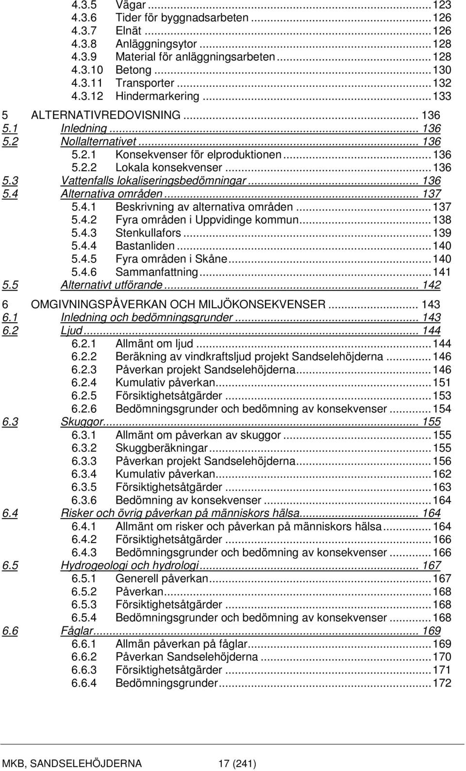 .. 136 5.4 Alternativa områden... 137 5.4.1 Beskrivning av alternativa områden... 137 5.4.2 Fyra områden i Uppvidinge kommun... 138 5.4.3 Stenkullafors... 139 5.4.4 Bastanliden... 140 5.4.5 Fyra områden i Skåne.