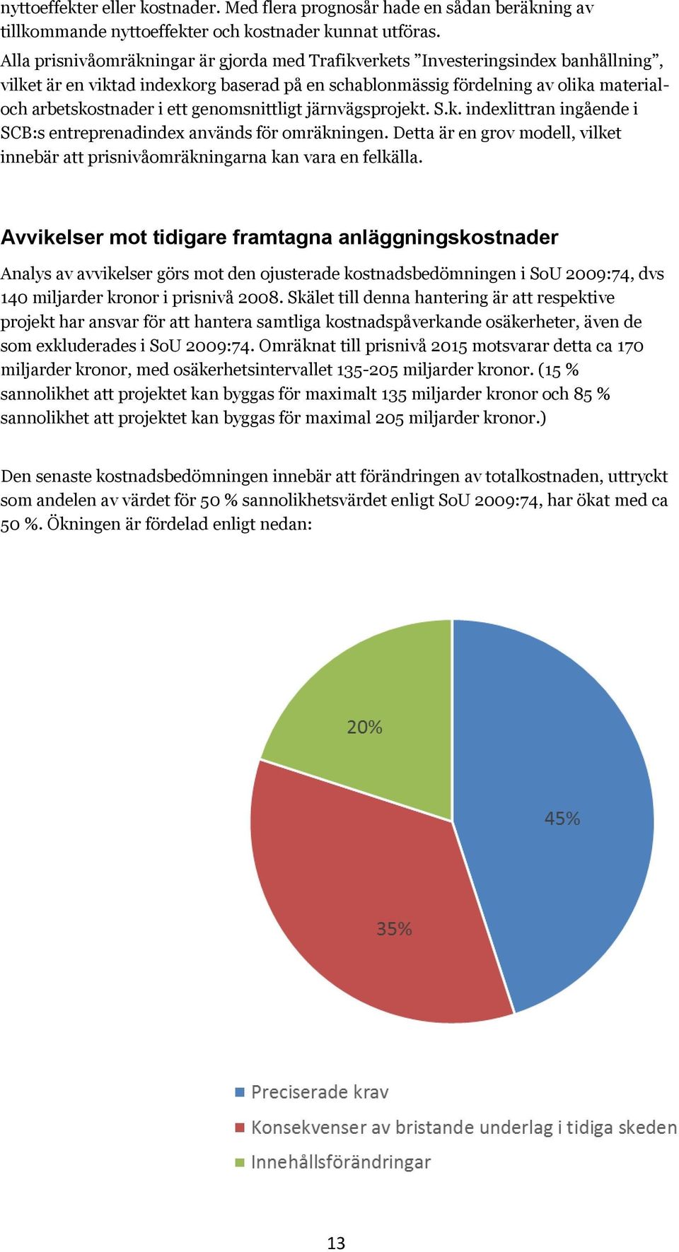 genomsnittligt järnvägsprojekt. S.k. indexlittran ingående i SCB:s entreprenadindex används för omräkningen. Detta är en grov modell, vilket innebär att prisnivåomräkningarna kan vara en felkälla.