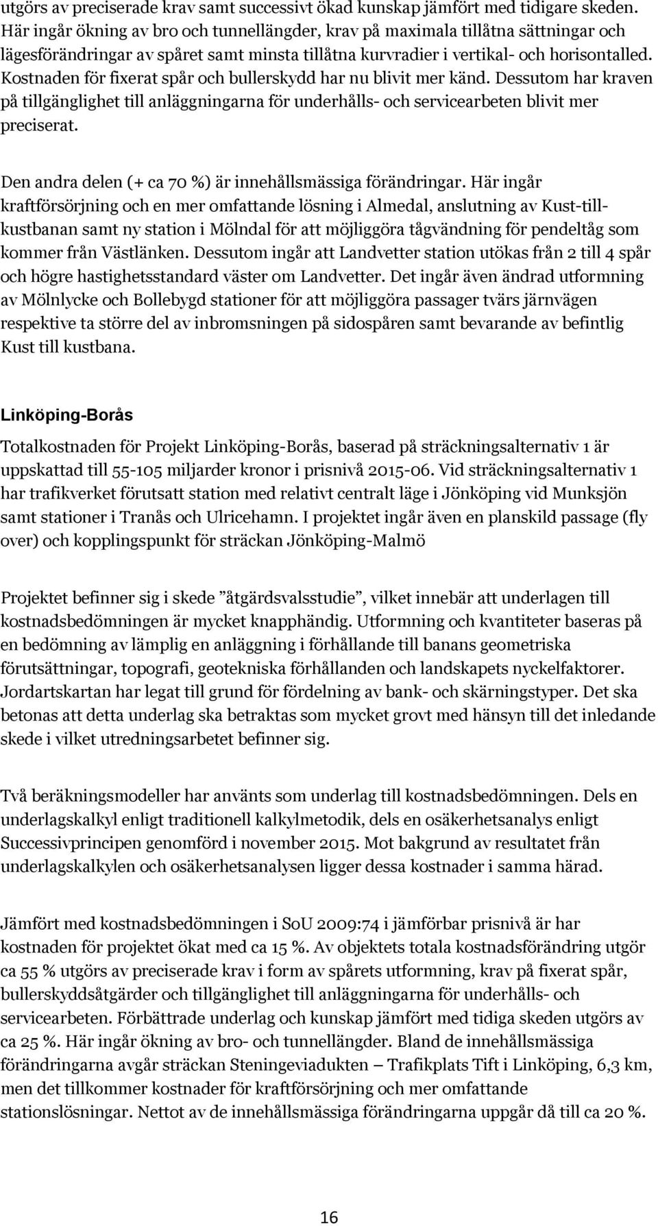 Kostnaden för fixerat spår och bullerskydd har nu blivit mer känd. Dessutom har kraven på tillgänglighet till anläggningarna för underhålls- och servicearbeten blivit mer preciserat.