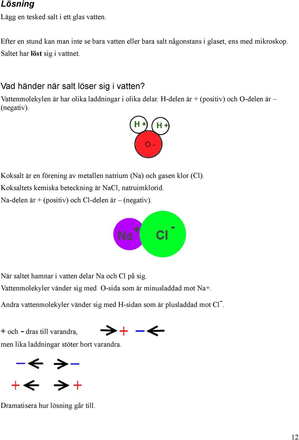 Koksalt är en förening av metallen natrium (Na) och gasen klor (Cl). Koksaltets kemiska beteckning är NaCl, natruimklorid. Na-delen är + (positiv) och Cl-delen är (negativ).