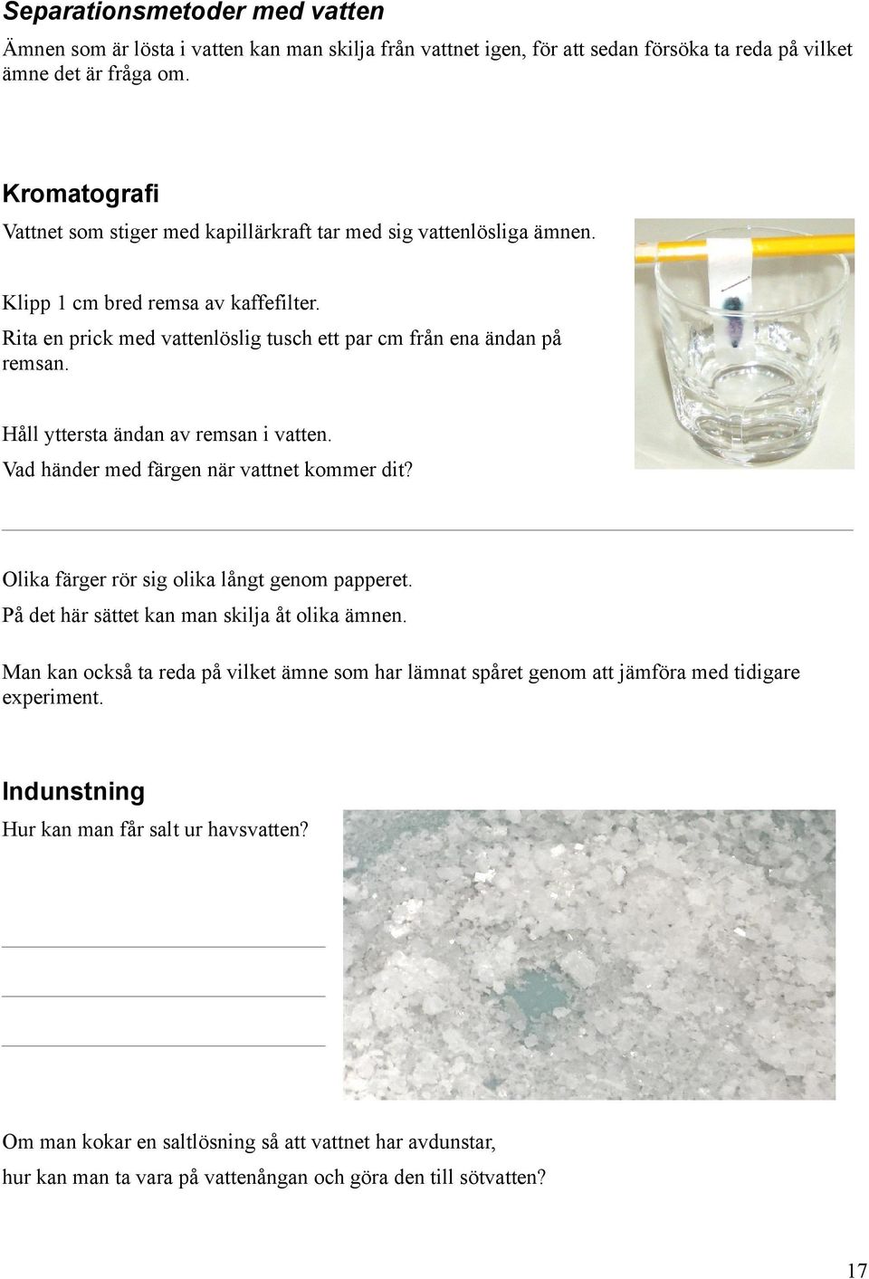 Håll yttersta ändan av remsan i vatten. Vad händer med färgen när vattnet kommer dit? Olika färger rör sig olika långt genom papperet. På det här sättet kan man skilja åt olika ämnen.