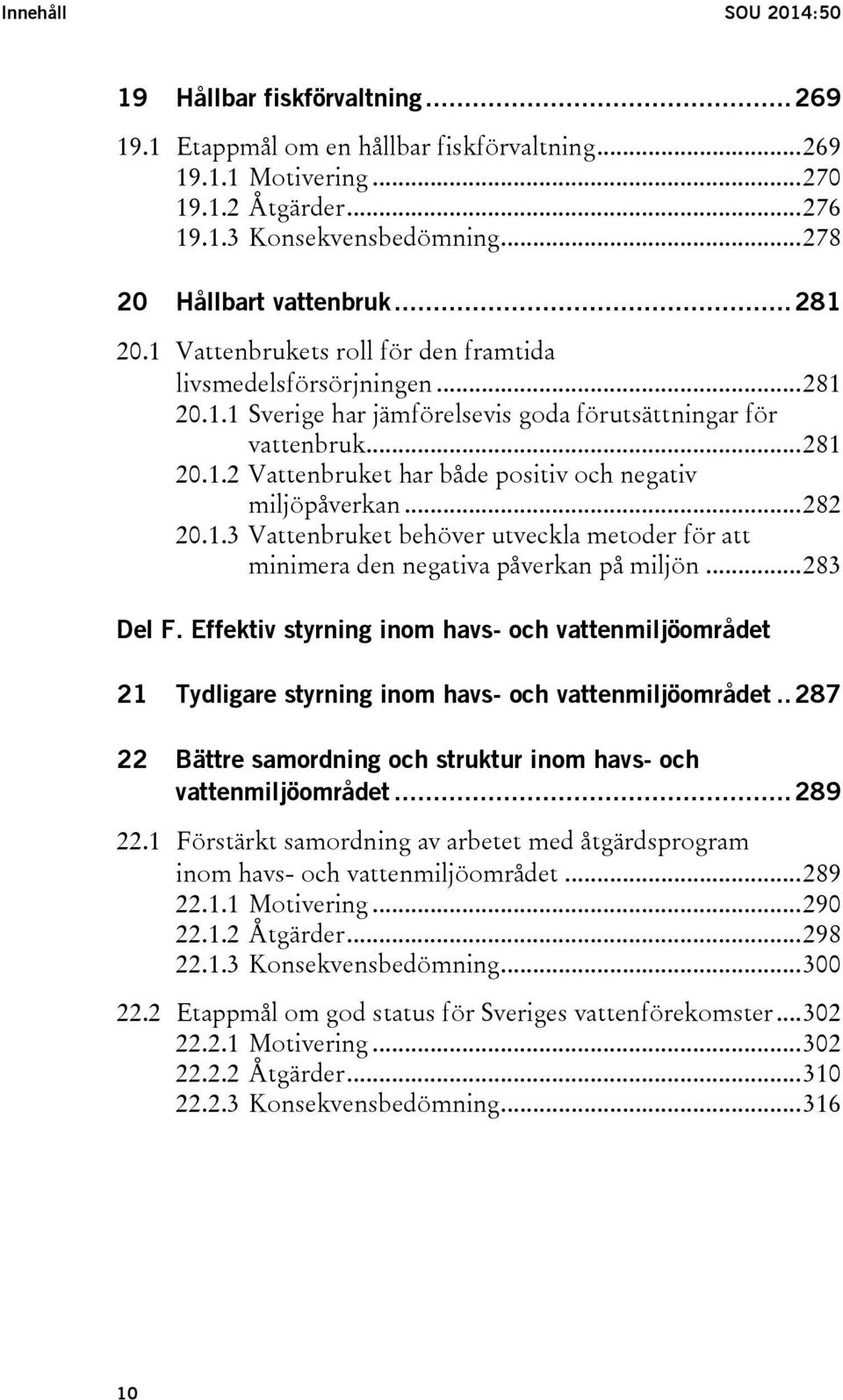 .. 282 20.1.3 Vattenbruket behöver utveckla metoder för att minimera den negativa påverkan på miljön... 283 Del F.