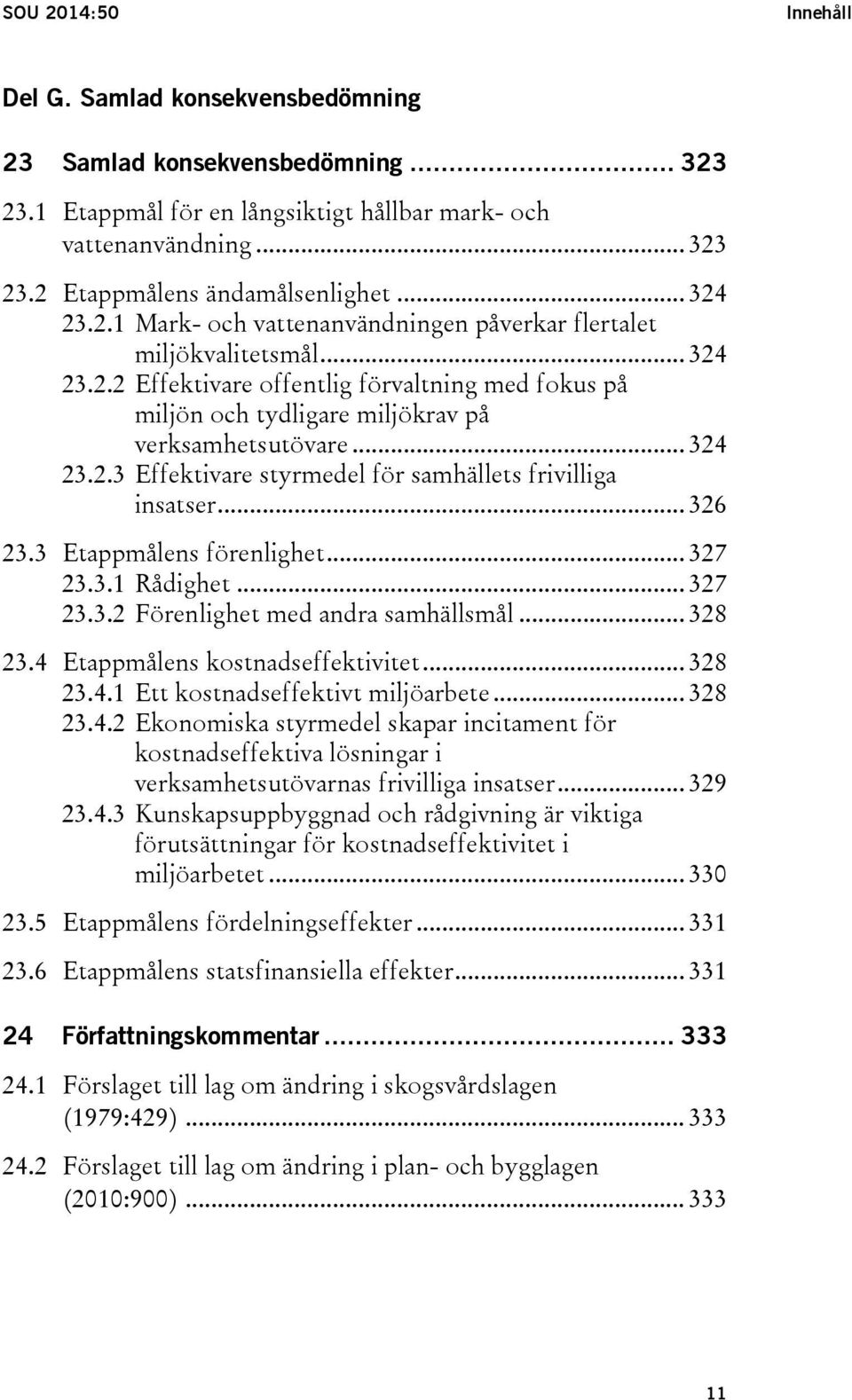 .. 324 23.2.3 Effektivare styrmedel för samhällets frivilliga insatser... 326 23.3 Etappmålens förenlighet... 327 23.3.1 Rådighet... 327 23.3.2 Förenlighet med andra samhällsmål... 328 23.