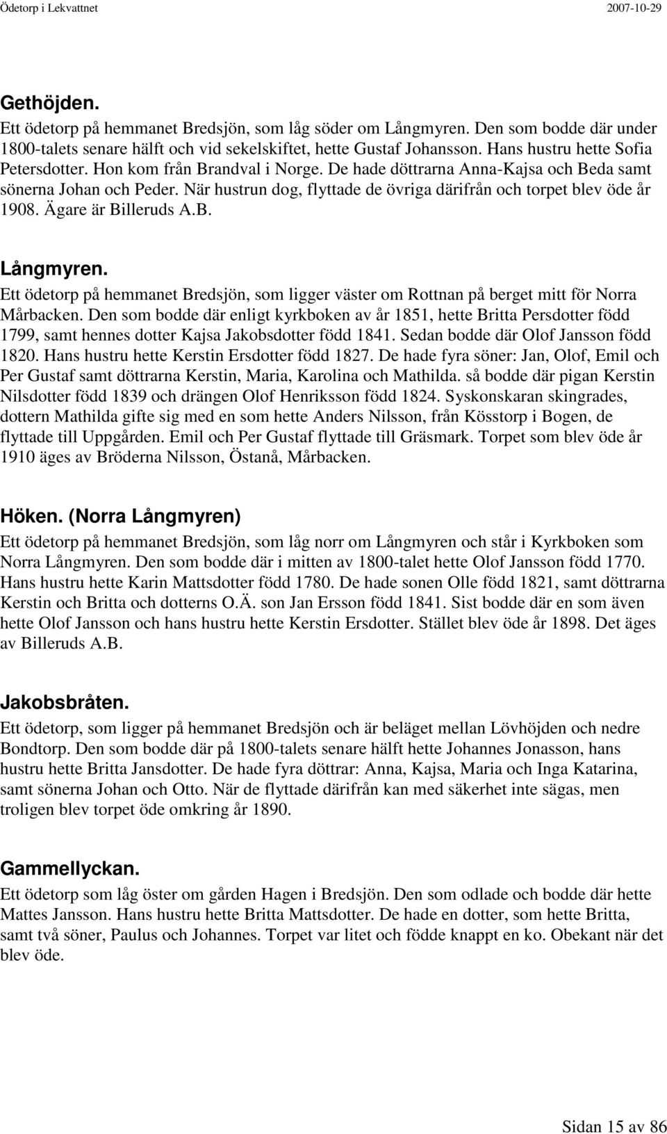 När hustrun dog, flyttade de övriga därifrån och torpet blev öde år 1908. Ägare är Billeruds A.B. Långmyren.