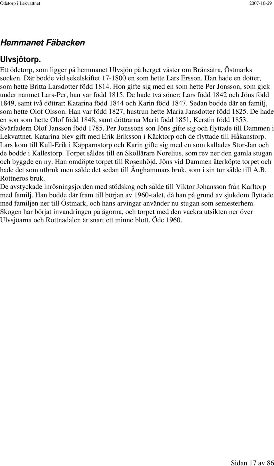 De hade två söner: Lars född 1842 och Jöns född 1849, samt två döttrar: Katarina född 1844 och Karin född 1847. Sedan bodde där en familj, som hette Olof Olsson.