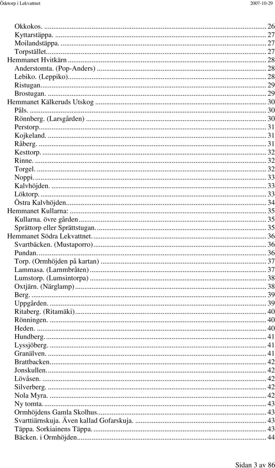 ... 33 Löktorp.... 33 Östra Kalvhöjden... 34 Hemmanet Kullarna:... 35 Kullarna. övre gården... 35 Sprättorp eller Sprättstugan... 35 Hemmanet Södra Lekvattnet... 36 Svartbäcken. (Mustaporro).