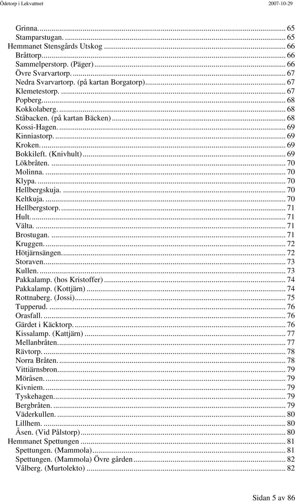 ... 70 Hellbergskuja.... 70 Keltkuja.... 70 Hellbergstorp... 71 Hult... 71 Välta.... 71 Brostugan.... 71 Kruggen... 72 Hötjärnsängen... 72 Storaven... 73 Kullen... 73 Pakkalamp. (hos Kristoffer).