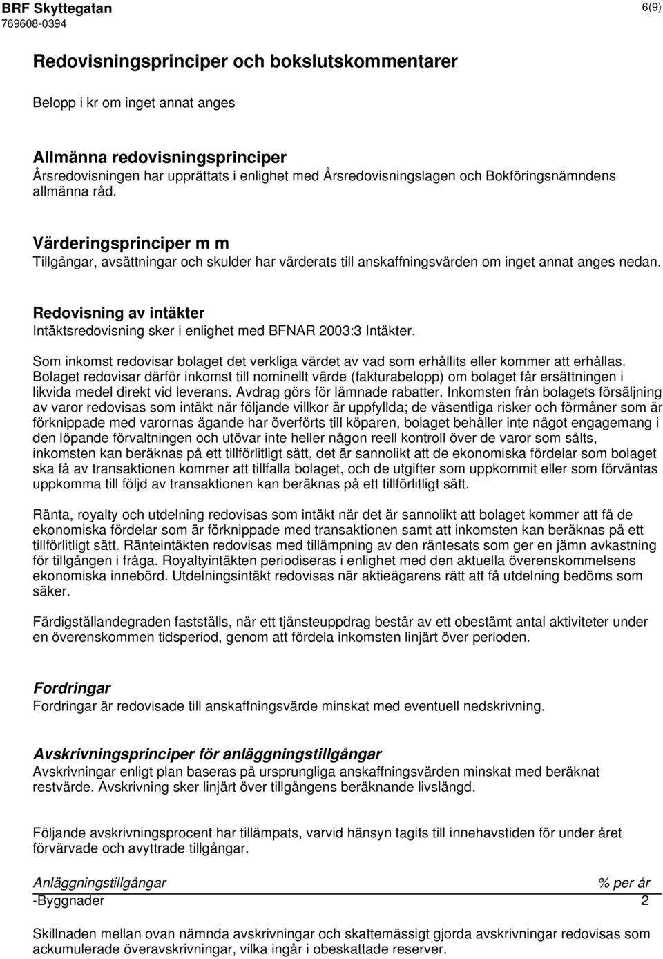 Redovisning av intäkter Intäktsredovisning sker i enlighet med BFNAR 2003:3 Intäkter. Som inkomst redovisar bolaget det verkliga värdet av vad som erhållits eller kommer att erhållas.