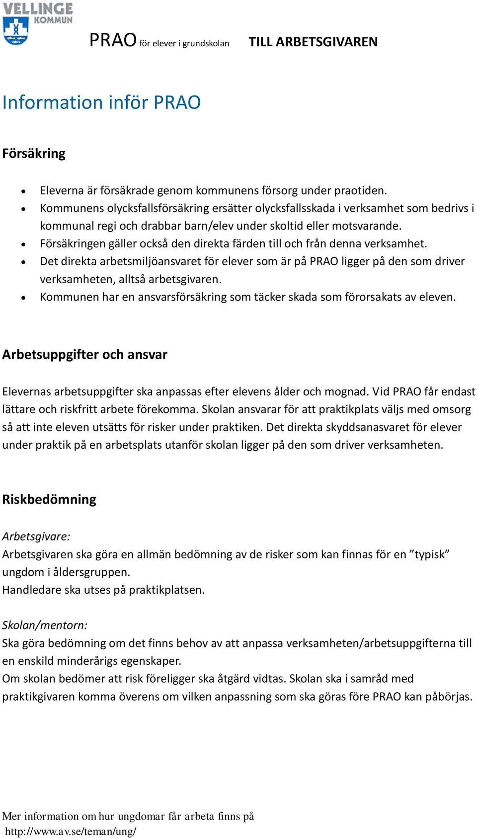 Försäkringen gäller också den direkta färden till och från denna verksamhet. Det direkta arbetsmiljöansvaret för elever som är på PRAO ligger på den som driver verksamheten, alltså arbetsgivaren.