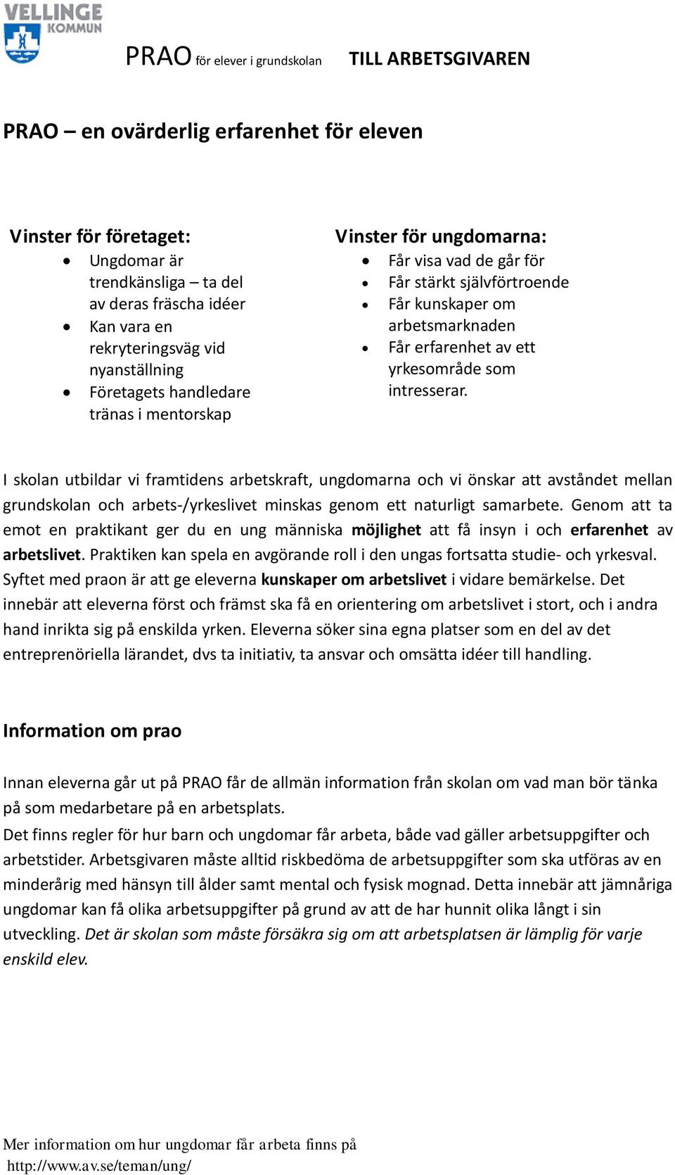 yrkesområde som intresserar. I skolan utbildar vi framtidens arbetskraft, ungdomarna och vi önskar att avståndet mellan grundskolan och arbets-/yrkeslivet minskas genom ett naturligt samarbete.