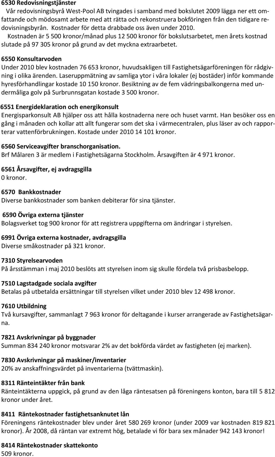 Kostnaden är 5 500 kronor/månad plus 12 500 kronor för bokslutsarbetet, men årets kostnad slutade på 97 305 kronor på grund av det myckna extraarbetet.