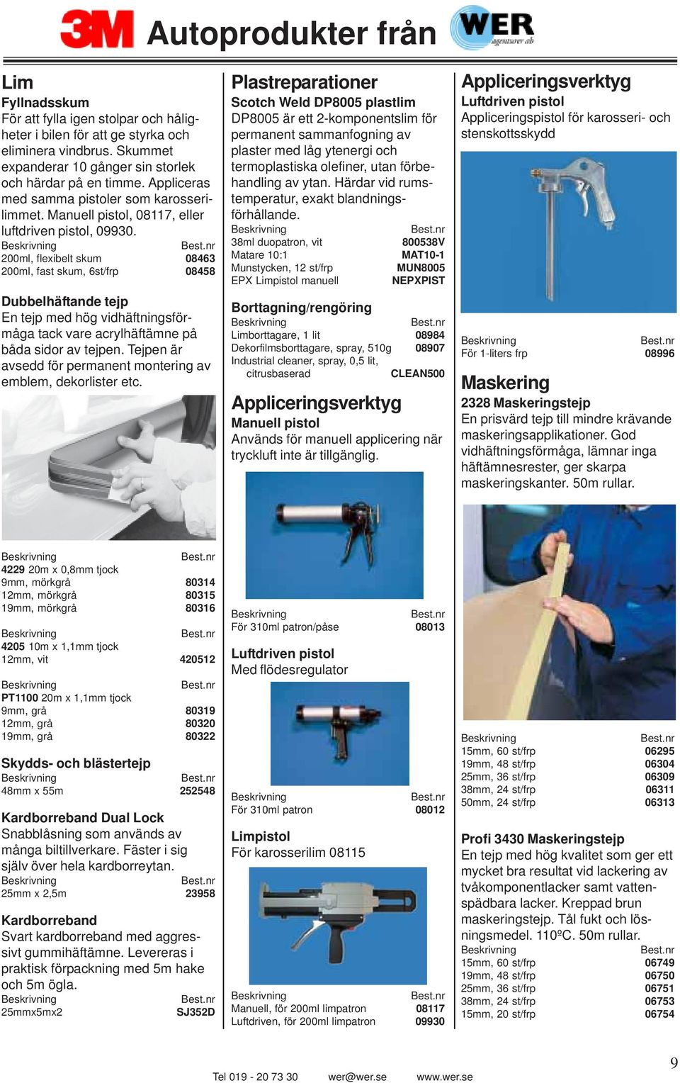 200ml, flexibelt skum 08463 200ml, fast skum, 6st/frp 08458 Dubbelhäftande tejp En tejp med hög vidhäftningsförmåga tack vare acrylhäftämne på båda sidor av tejpen.