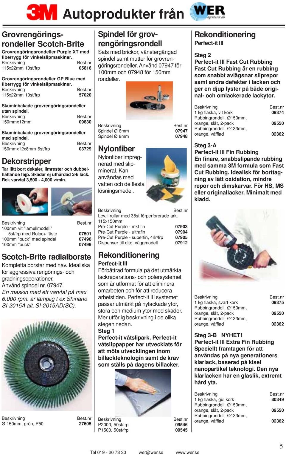 150mmx12mm 09830 Skuminbakade grovrengöringsrondeller med spindel. 150mmx12x8mm 6st/frp 03729 Dekorstripper Tar lätt bort dekaler, limrester och dubbelhäftande tejp. Skadar ej uthärdad 2-k lack.