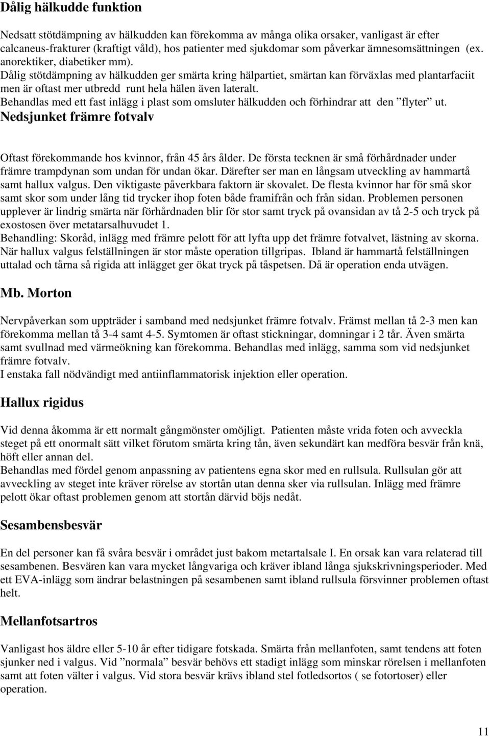 Dålig stötdämpning av hälkudden ger smärta kring hälpartiet, smärtan kan förväxlas med plantarfaciit men är oftast mer utbredd runt hela hälen även lateralt.