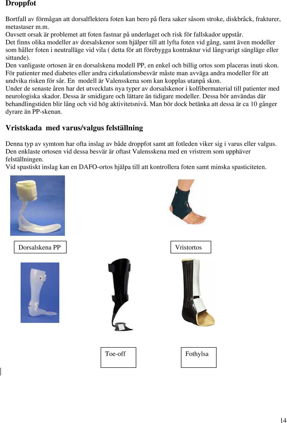 sängläge eller sittande). Den vanligaste ortosen är en dorsalskena modell PP, en enkel och billig ortos som placeras inuti skon.