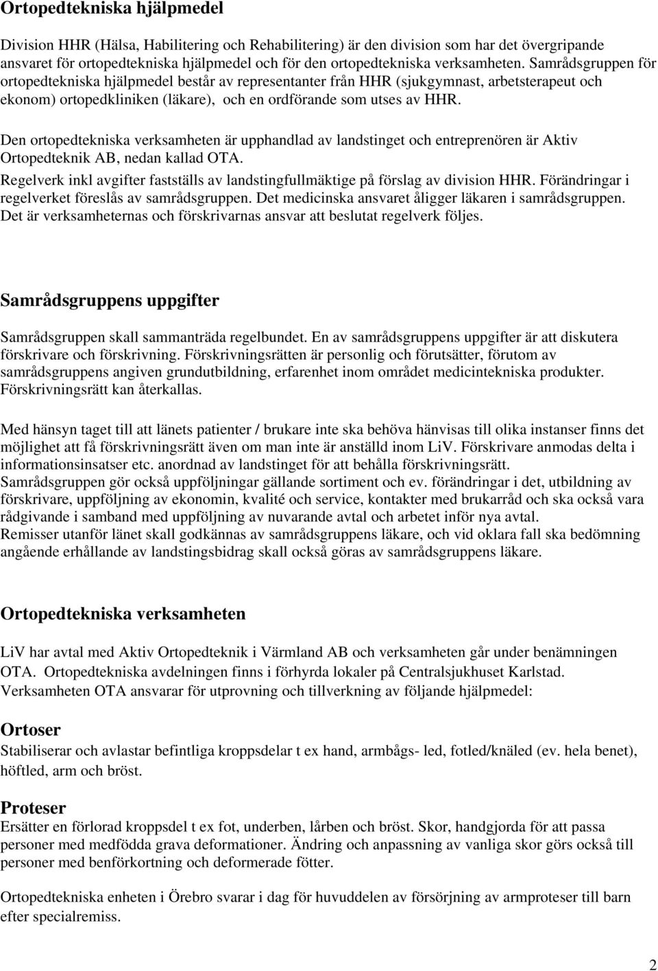 Den ortopedtekniska verksamheten är upphandlad av landstinget och entreprenören är Aktiv Ortopedteknik AB, nedan kallad OTA.