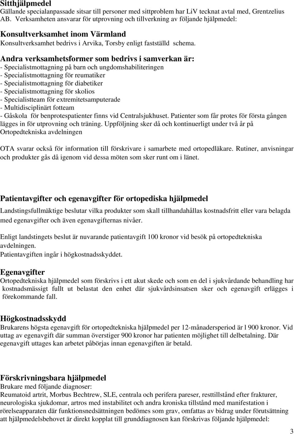 Andra verksamhetsformer som bedrivs i samverkan är: - Specialistmottagning på barn och ungdomshabiliteringen - Specialistmottagning för reumatiker - Specialistmottagning för diabetiker -