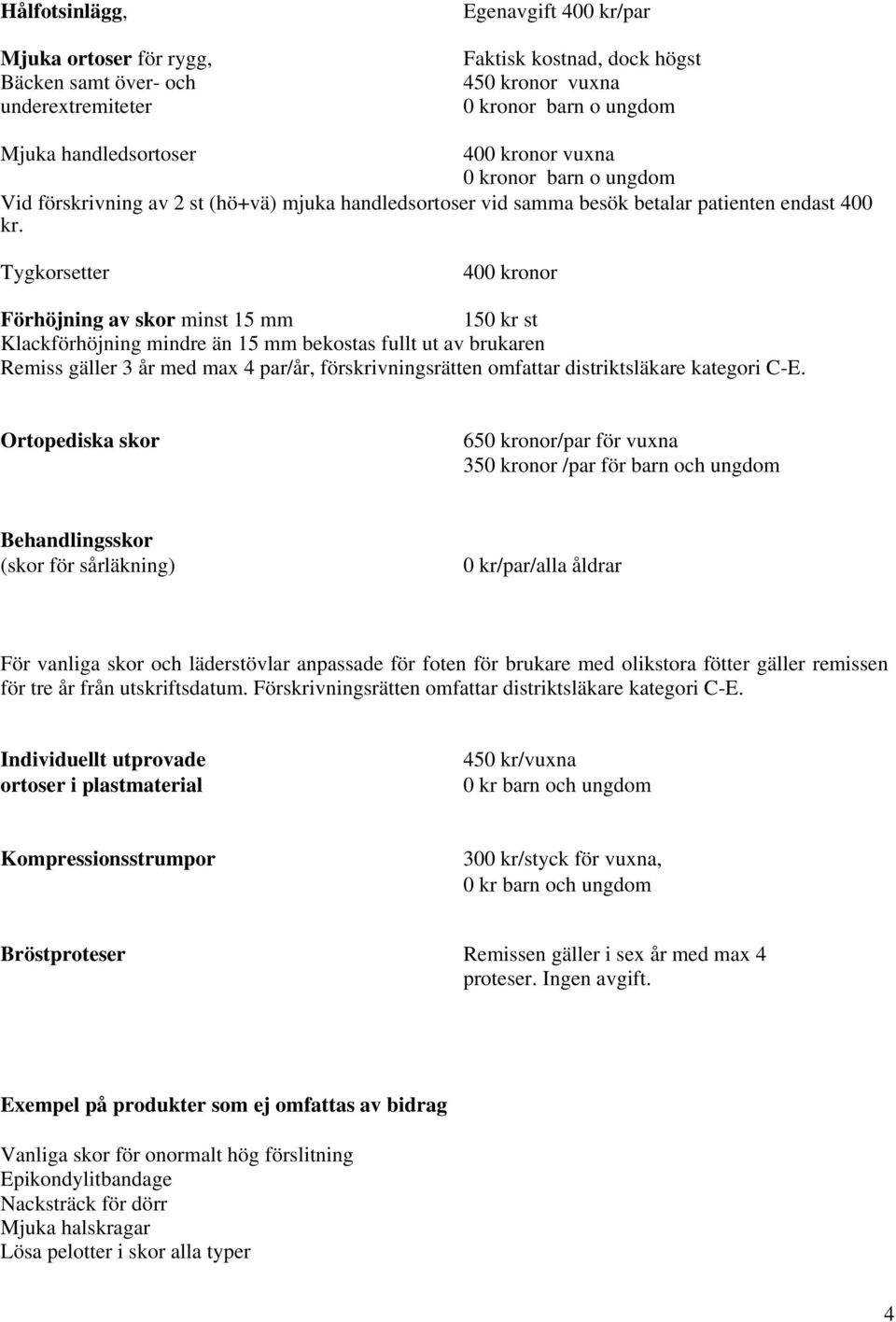 Tygkorsetter 400 kronor Förhöjning av skor minst 15 mm 150 kr st Klackförhöjning mindre än 15 mm bekostas fullt ut av brukaren Remiss gäller 3 år med max 4 par/år, förskrivningsrätten omfattar