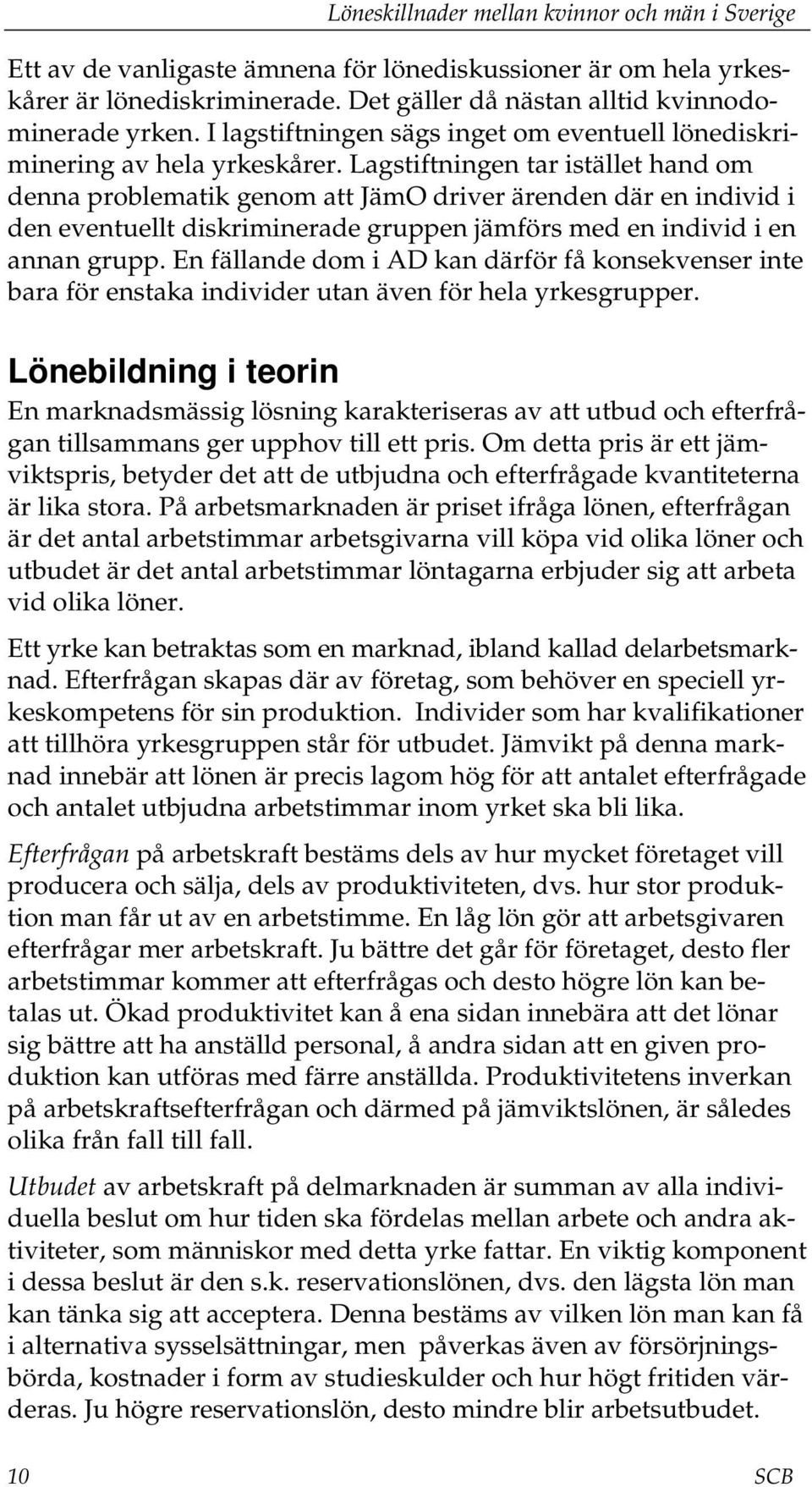 Lagstiftningen tar istället hand om denna problematik genom att JämO driver ärenden där en individ i den eventuellt diskriminerade gruppen jämförs med en individ i en annan grupp.