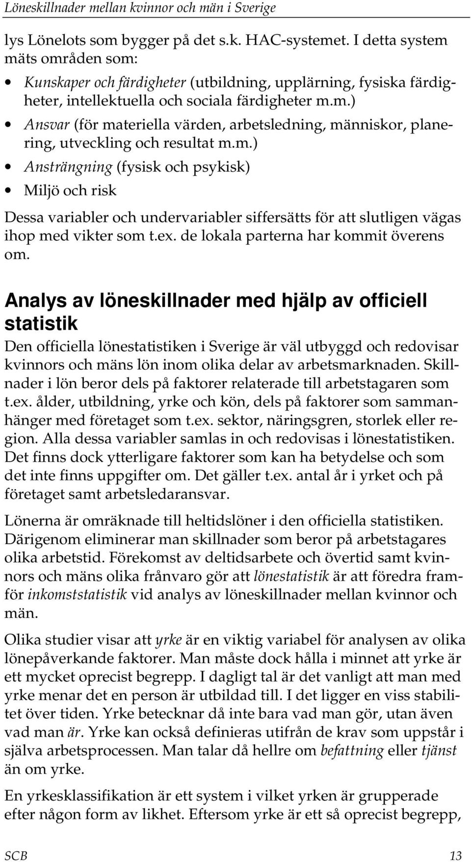 Analys av löneskillnader med hjälp av officiell statistik Den officiella lönestatistiken i Sverige är väl utbyggd och redovisar kvinnors och mäns lön inom olika delar av arbetsmarknaden.