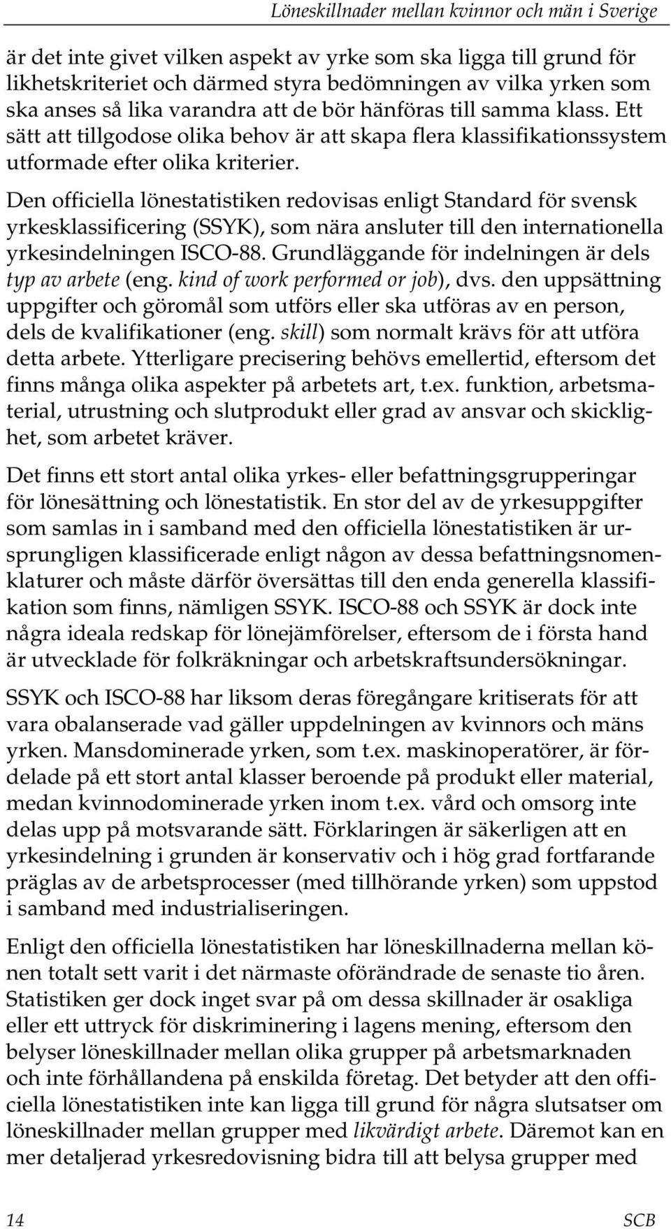 Den officiella lönestatistiken redovisas enligt Standard för svensk yrkesklassificering (SSYK), som nära ansluter till den internationella yrkesindelningen ISCO-88.