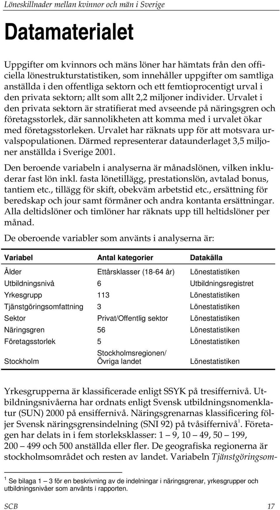 Urvalet i den privata sektorn är stratifierat med avseende på näringsgren och företagsstorlek, där sannolikheten att komma med i urvalet ökar med företagsstorleken.