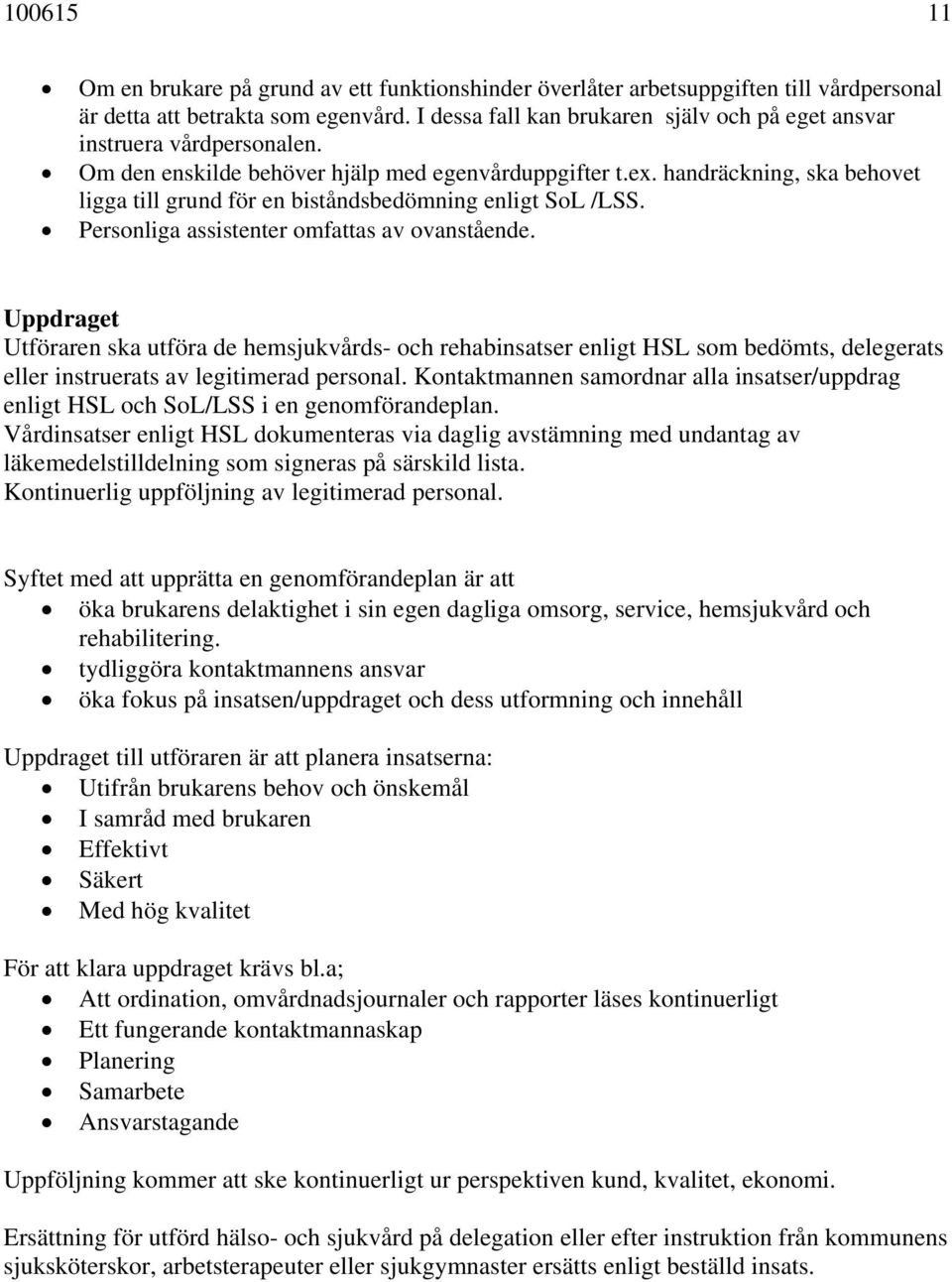 handräckning, ska behovet ligga till grund för en biståndsbedömning enligt SoL /LSS. Personliga assistenter omfattas av ovanstående.