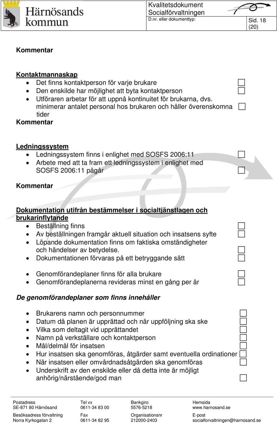 minimerar antalet personal hos brukaren och håller överenskomna tider Ledningssystem Ledningssystem finns i enlighet med SOSFS 2006:11 Arbete med att ta fram ett ledningssystem i enlighet med SOSFS