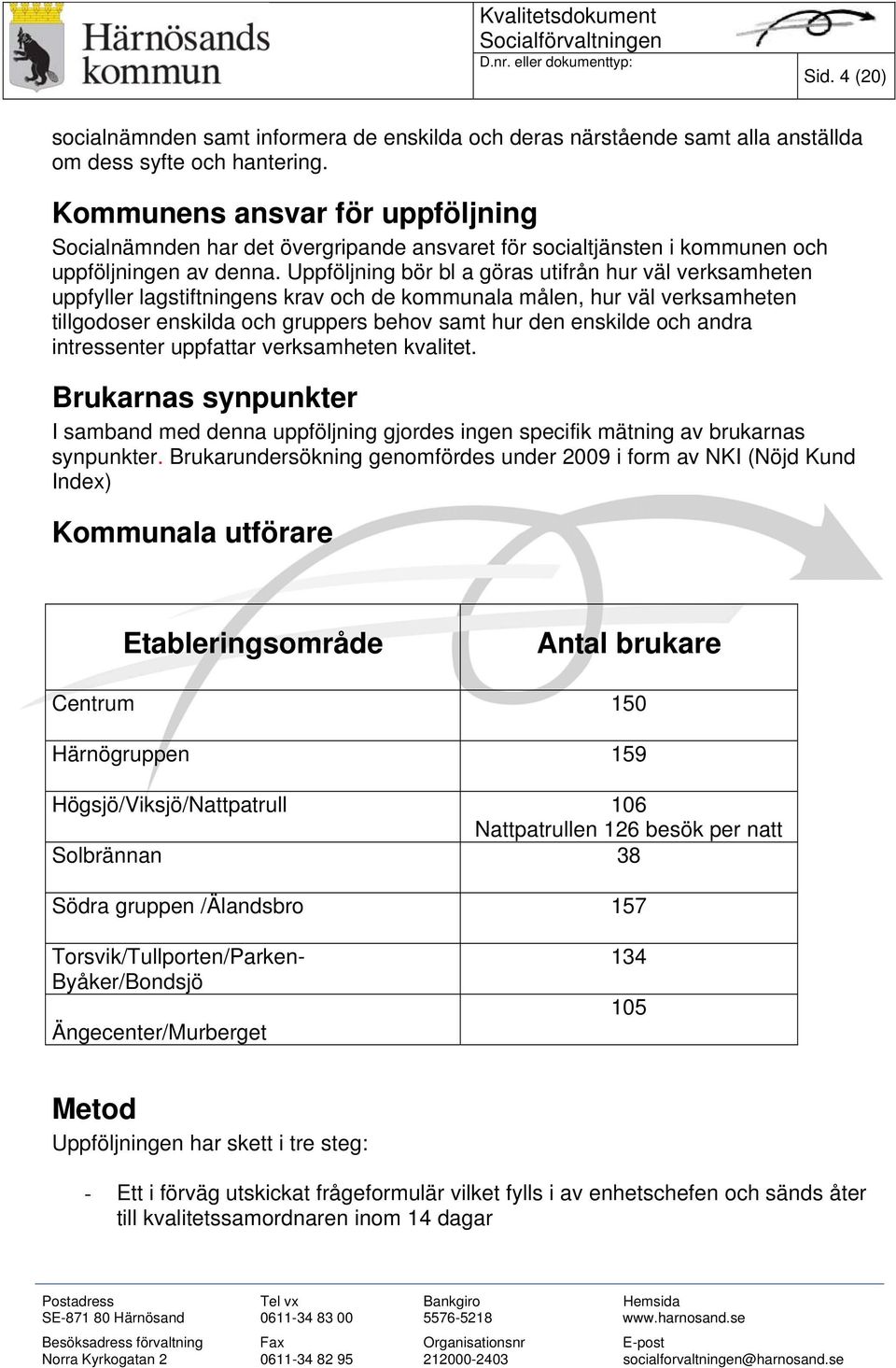 Uppföljning bör bl a göras utifrån hur väl verksamheten uppfyller lagstiftningens krav och de kommunala målen, hur väl verksamheten tillgodoser enskilda och gruppers behov samt hur den enskilde och