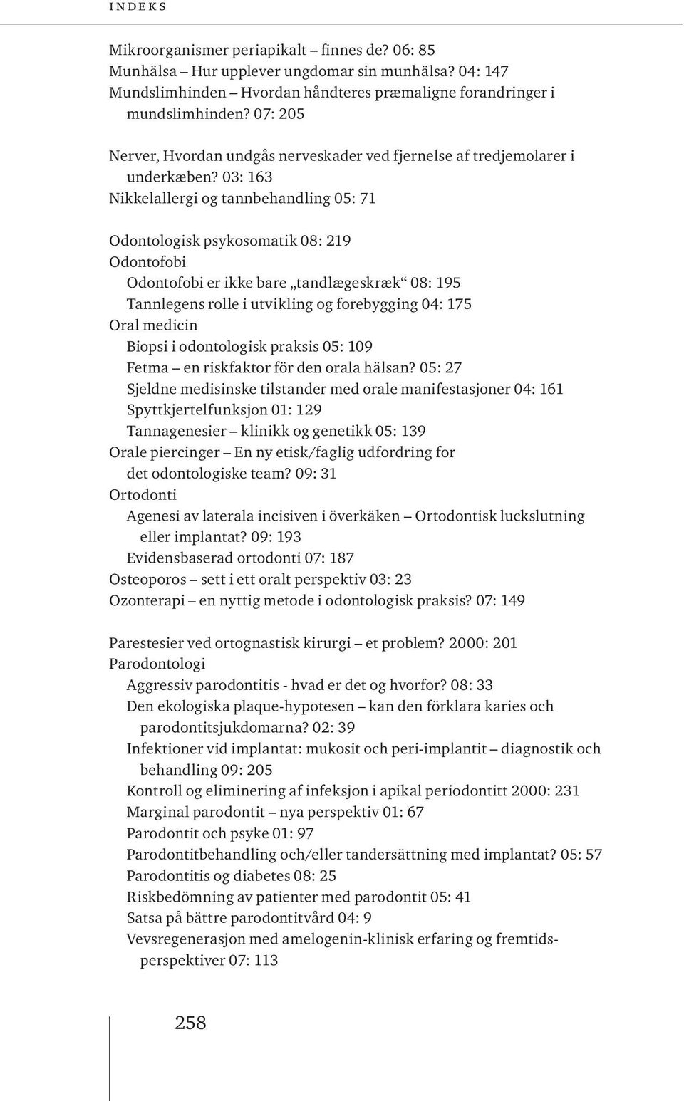 03: 163 Nikkelallergi og tannbehandling 05: 71 Odontologisk psykosomatik 08: 219 Odontofobi Odontofobi er ikke bare tandlægeskræk 08: 195 Tannlegens rolle i utvikling og forebygging 04: 175 Oral