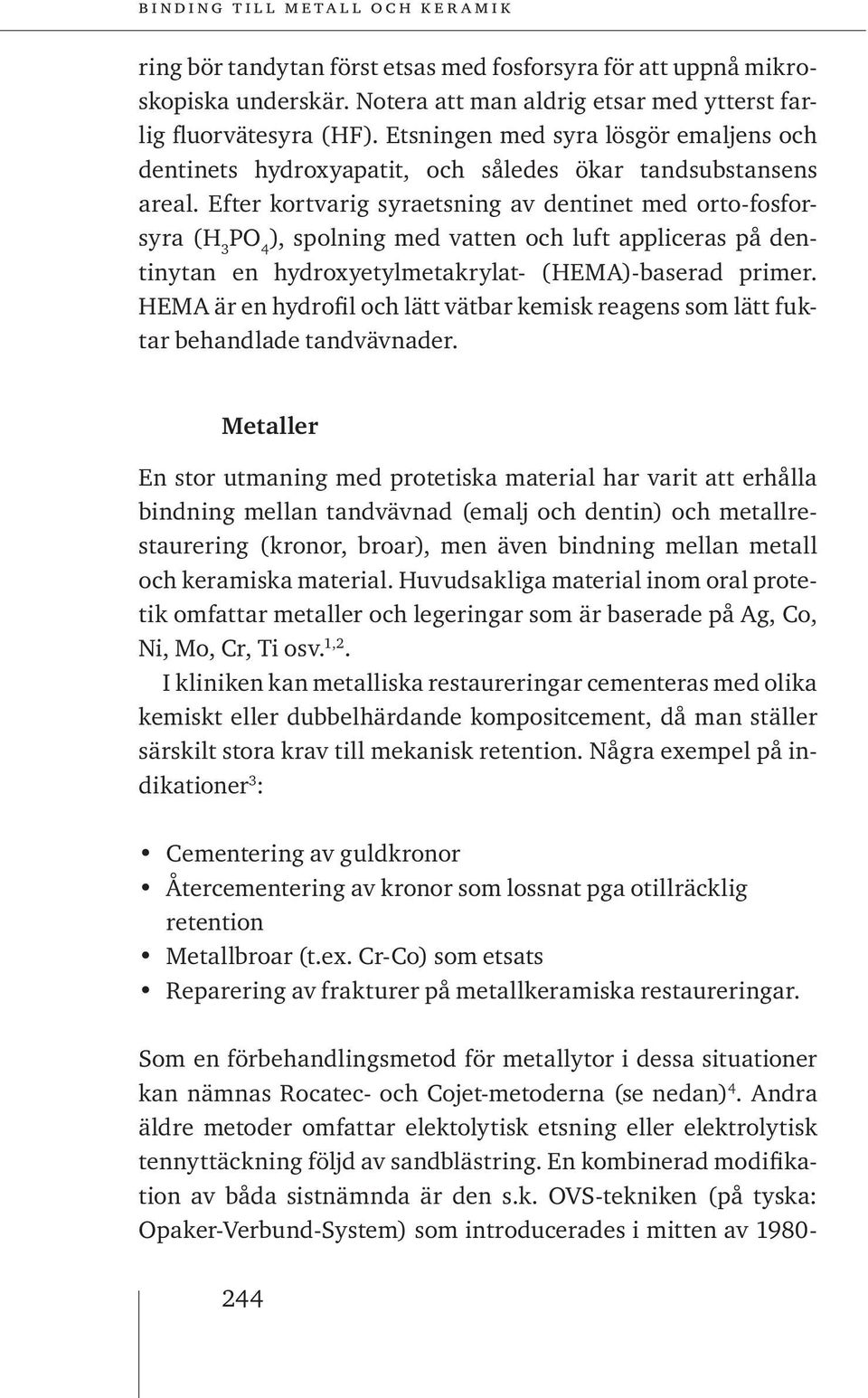 Efter kortvarig syraetsning av dentinet med orto-fosforsyra (H 3 PO 4 ), spolning med vatten och luft appliceras på dentinytan en hydroxyetylmetakrylat- (HEMA)-baserad primer.