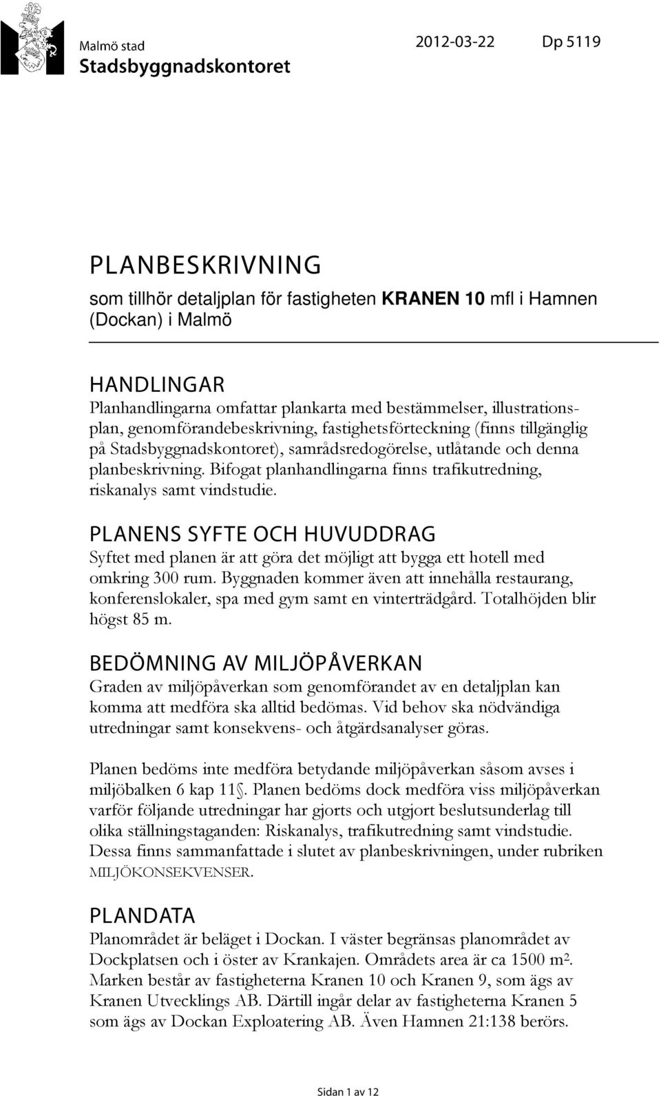 Bifogat planhandlingarna finns trafikutredning, riskanalys samt vindstudie. PLANENS SYFTE OCH HUVUDDRAG Syftet med planen är att göra det möjligt att bygga ett hotell med omkring 300 rum.