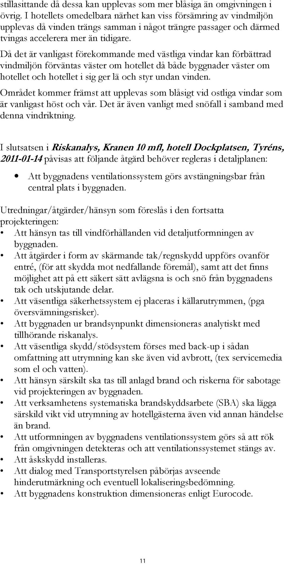 Då det är vanligast förekommande med västliga vindar kan förbättrad vindmiljön förväntas väster om hotellet då både byggnader väster om hotellet och hotellet i sig ger lä och styr undan vinden.