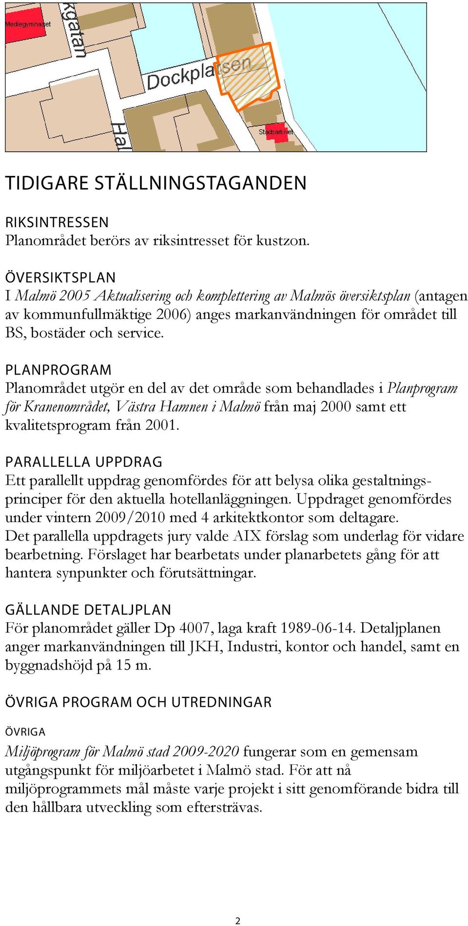 PLANPROGRAM Planområdet utgör en del av det område som behandlades i Planprogram för Kranenområdet, Västra Hamnen i Malmö från maj 2000 samt ett kvalitetsprogram från 2001.