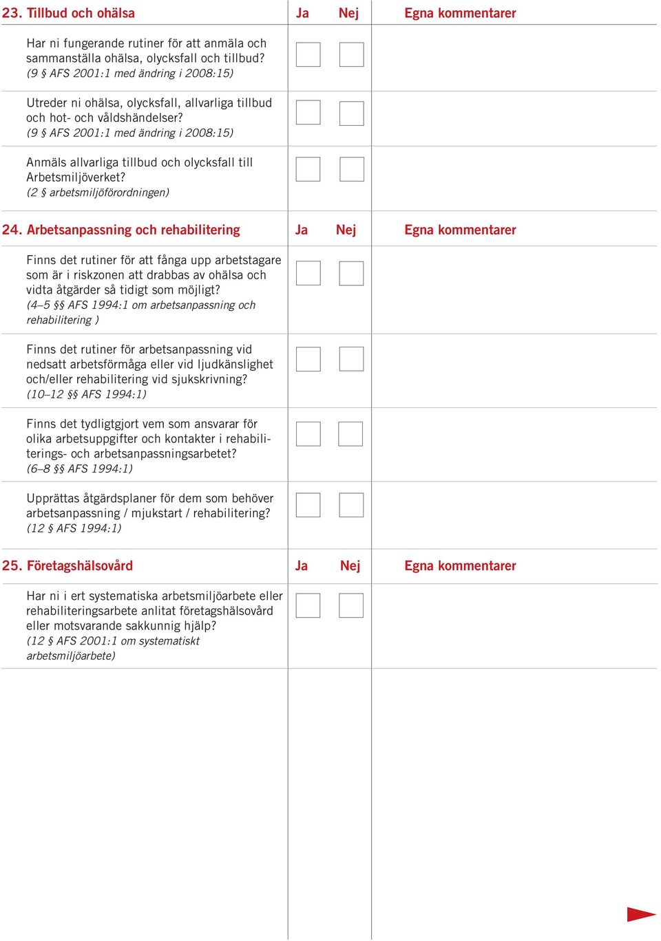 (9 AFS 2001:1 med ändring i 2008:15) Anmäls allvarliga tillbud och olycksfall till Arbetsmiljöverket? (2 arbetsmiljöförordningen) 24.