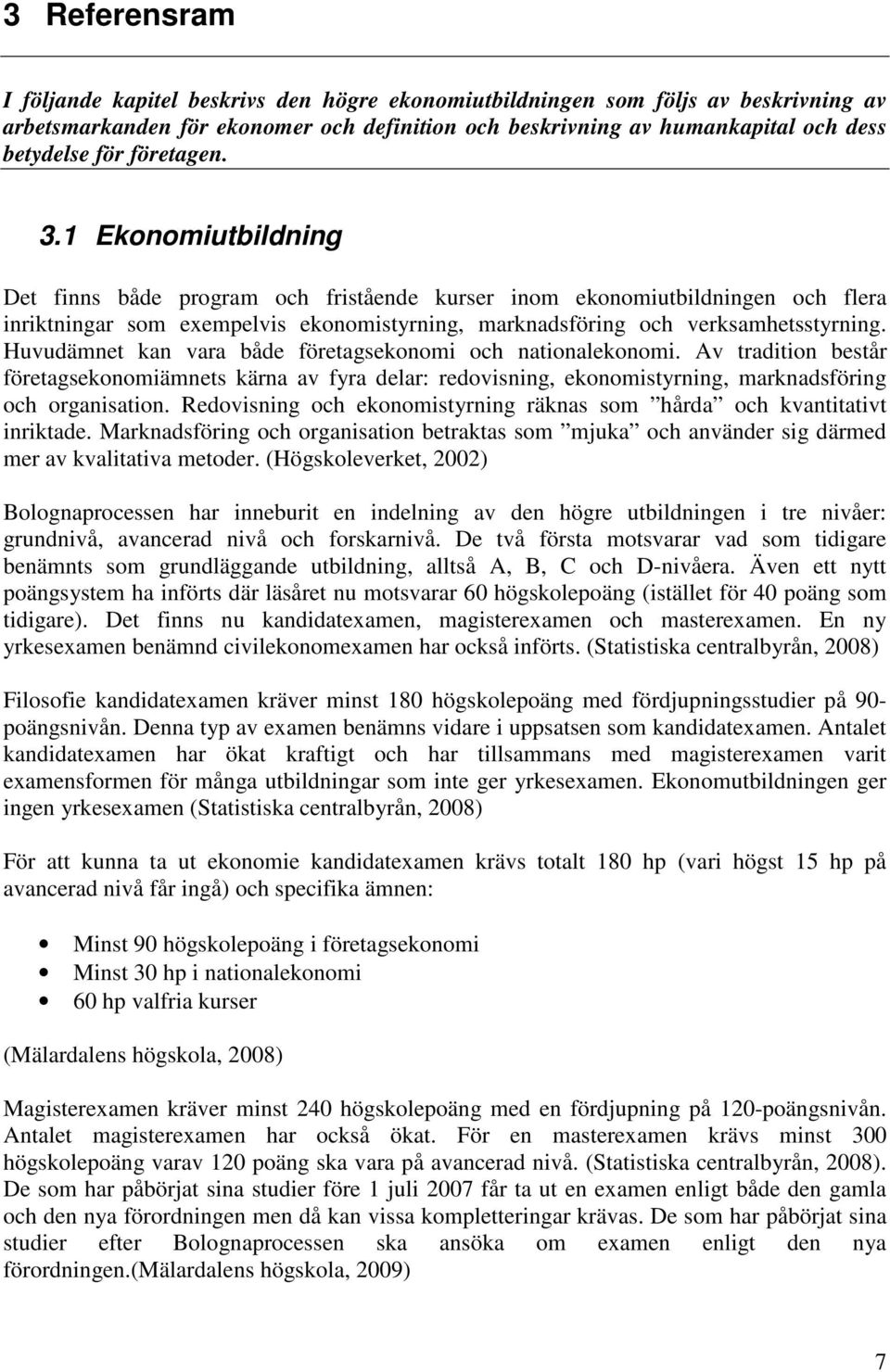 Huvudämnet kan vara både företagsekonomi och nationalekonomi. Av tradition består företagsekonomiämnets kärna av fyra delar: redovisning, ekonomistyrning, marknadsföring och organisation.