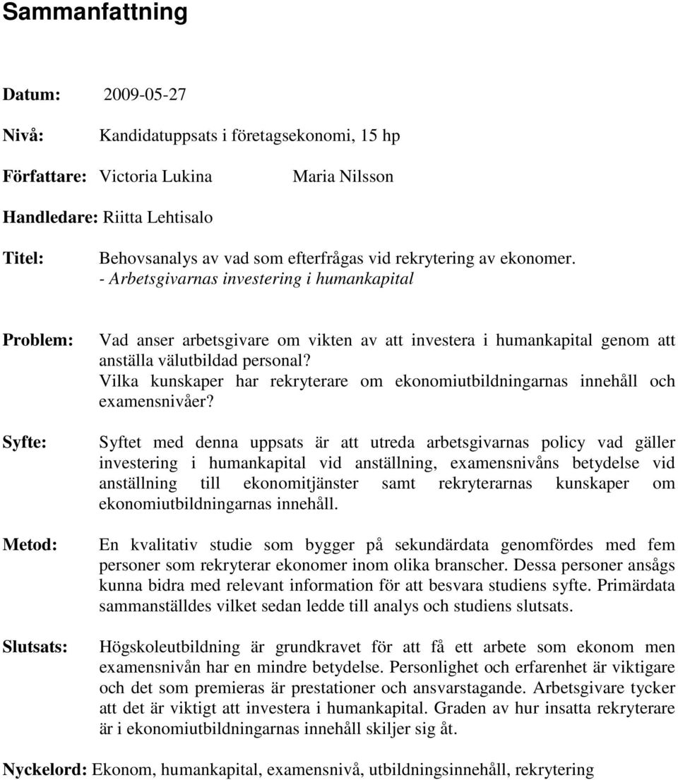 - Arbetsgivarnas investering i humankapital Problem: Syfte: Metod: Slutsats: Vad anser arbetsgivare om vikten av att investera i humankapital genom att anställa välutbildad personal?