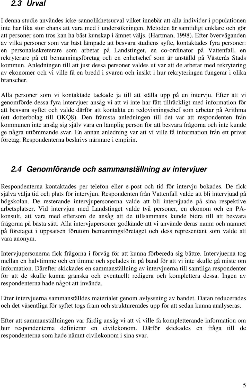 Efter överväganden av vilka personer som var bäst lämpade att besvara studiens syfte, kontaktades fyra personer: en personalsekreterare som arbetar på Landstinget, en co-ordinator på Vattenfall, en