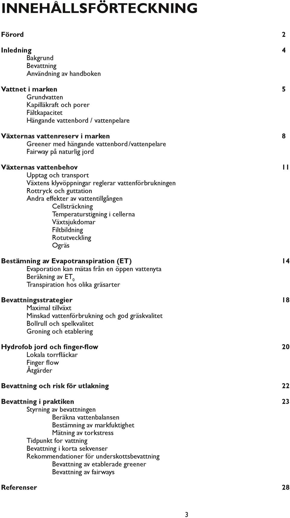 Rottryck och guttation Andra effekter av vattentillgången Cellsträckning Temperaturstigning i cellerna Växtsjukdomar Filtbildning Rotutveckling Ogräs Bestämning av Evapotranspiration (ET) 14